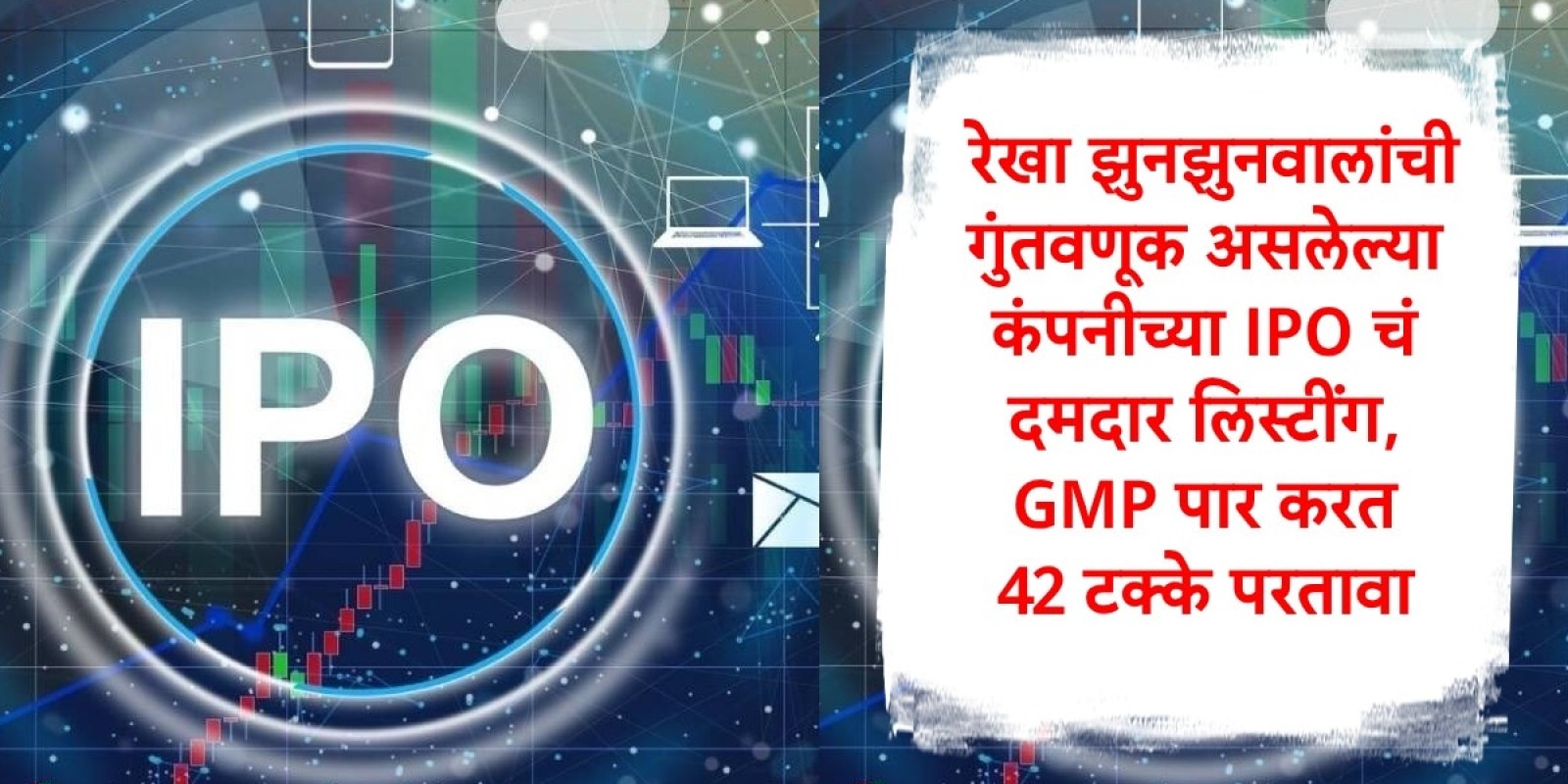 IPO Update : रेखा झुनझुनवालांची गुंतवणूक असलेल्या कंपनीचा आयपीओ लिस्ट, GMP चा अंदाज पार करत लिस्टिंग , गुंतवणूकदार मालामाल