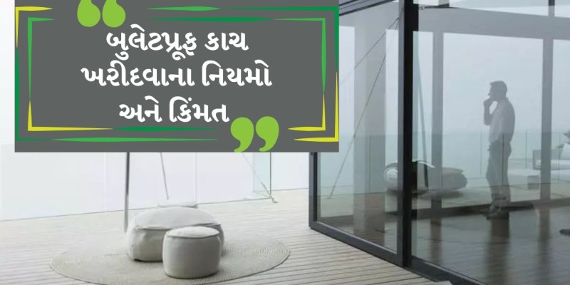 બુલેટપ્રૂફ કાચ: ઘરમાં લગાવવાના નિયમો અને કિંમતની માહિતી