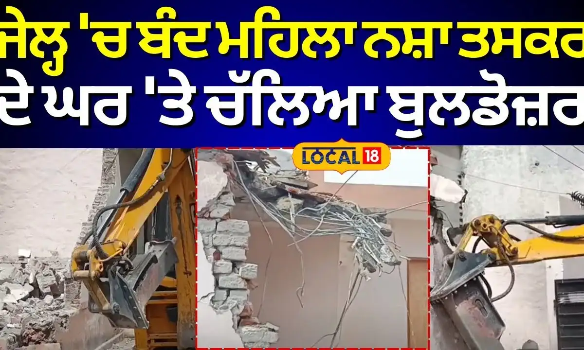 ਜੇਲ੍ਹ ਵਿੱਚ ਬੰਦ ਔਰਤ ਨਸ਼ਾ ਤਸਕਰ ਦਾ ਘਰ ਢਾਇਆ ਗਿਆ।