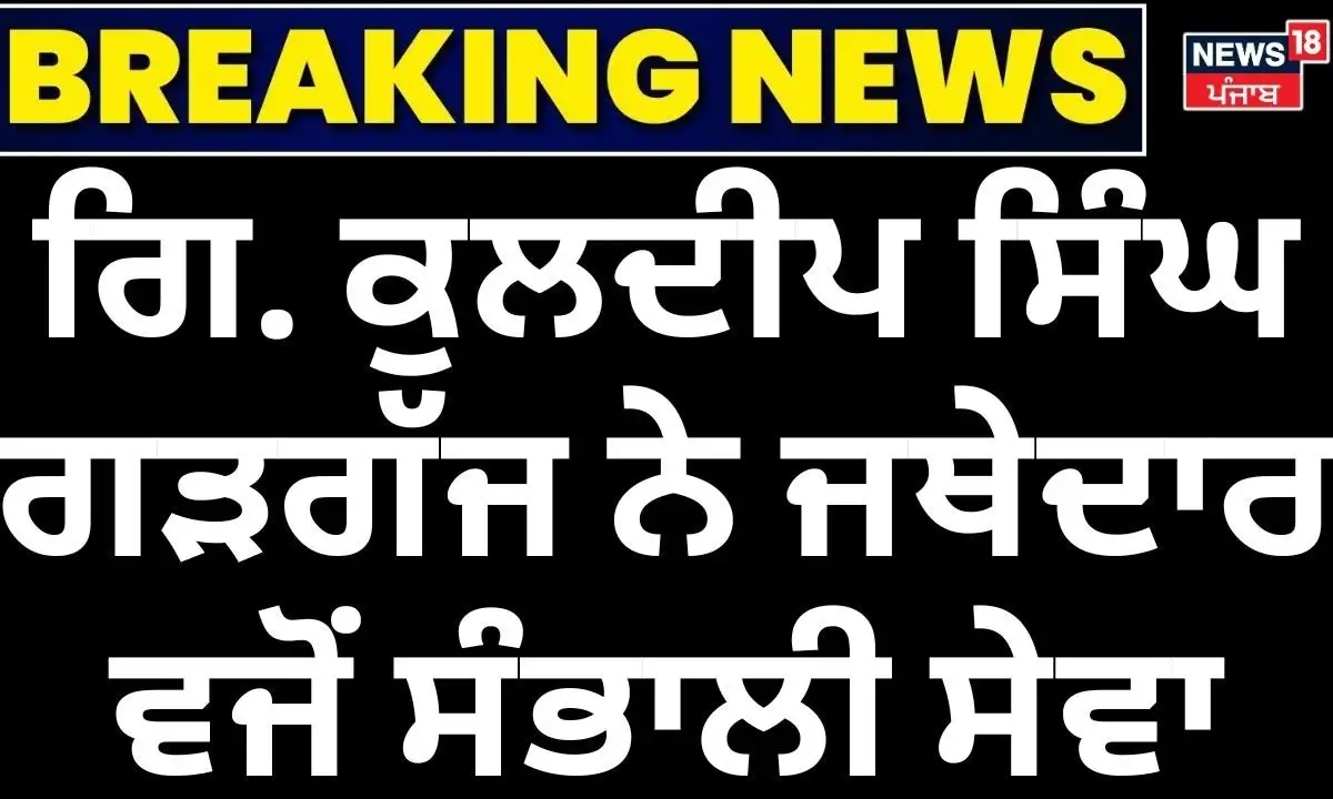ਗਿਆਨੀ ਕੁਲਦੀਪ ਸਿੰਘ ਗੜਗੱਜ ਨੇ ਤਖ਼ਤ ਸ੍ਰੀ ਕੇਸਗੜ੍ਹ ਸਾਹਿਬ ਦੀ ਸੇਵਾ ਸੰਭਾਲੀ