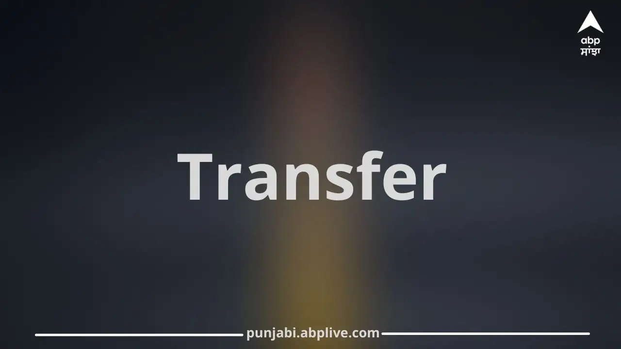 ਪੰਜਾਬ ਸਰਕਾਰ ਵੱਲੋਂ 5 IAS, 1 PCS ਅਧਿਕਾਰੀਆਂ ਦੇ ਤਬਾਦਲੇ