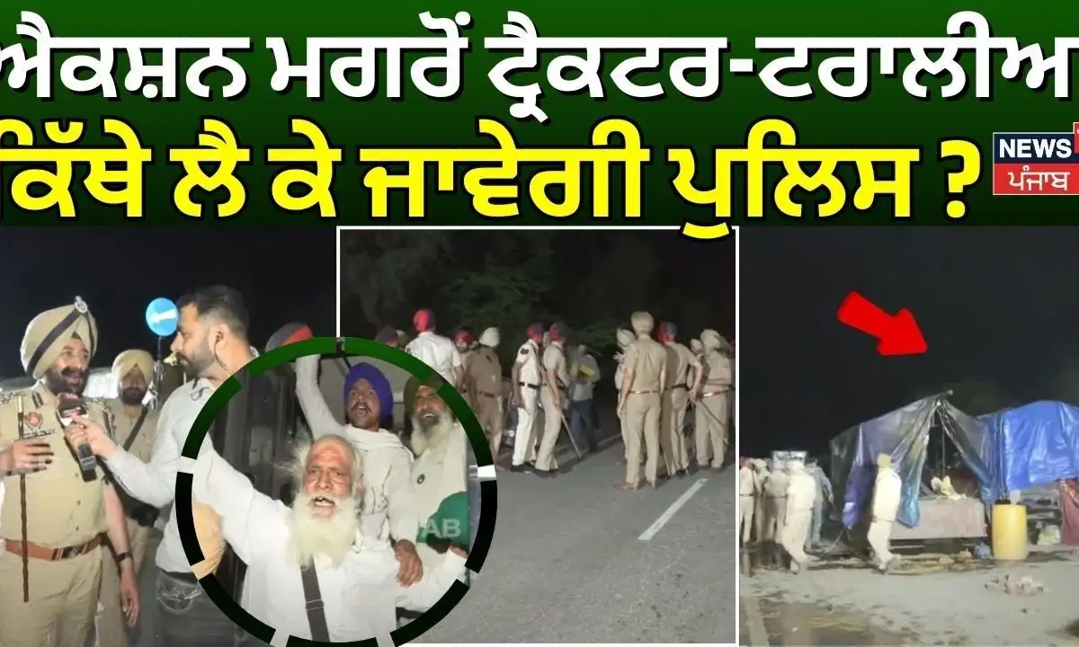 ਸ਼ੰਭੂ ਬਾਰਡਰ 'ਤੇ ਕਾਰਵਾਈ: ਟਰੈਕਟਰ-ਟਰਾਲੀਆਂ ਦਾ ਕੀ ਹੋਵੇਗਾ?