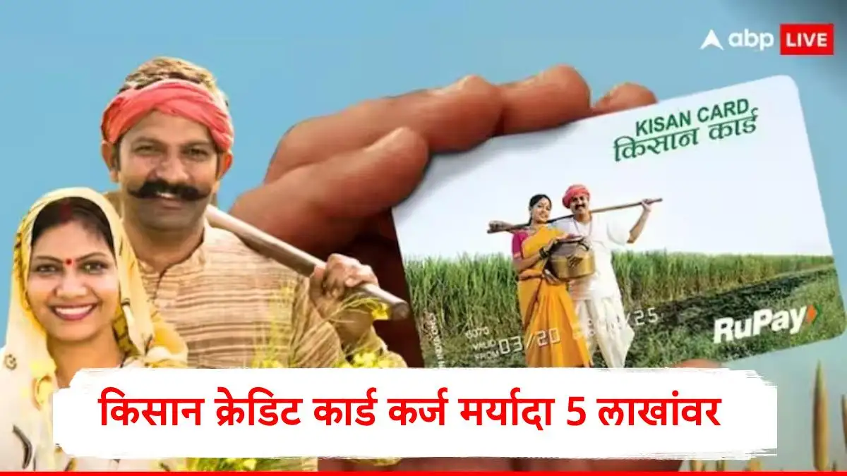 किसान क्रेडिट कार्डची मर्यादा ५ लाखांवर; शेतकऱ्यांना मोठा फायदा होणार आहे.