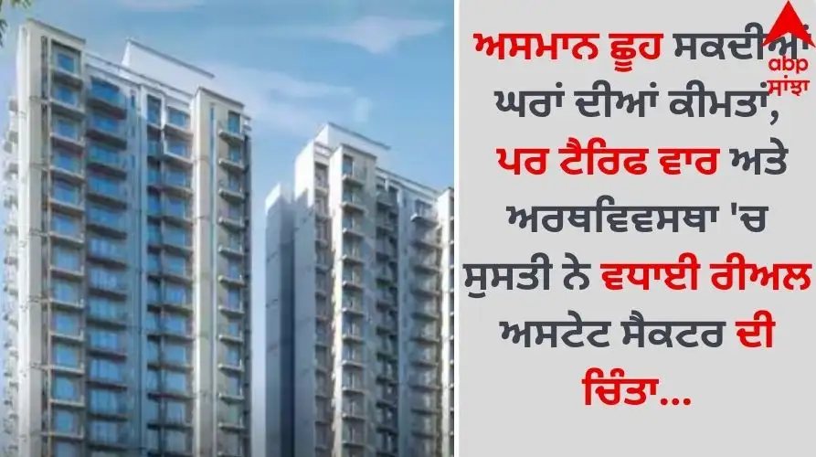 ਰੀਅਲ ਅਸਟੇਟ ਸੈਕਟਰ ਵਿੱਚ ਚਿੰਤਾ, ਘਰਾਂ ਦੀਆਂ ਕੀਮਤਾਂ ਵੱਧਣ ਦੀ ਸੰਭਾਵਨਾ