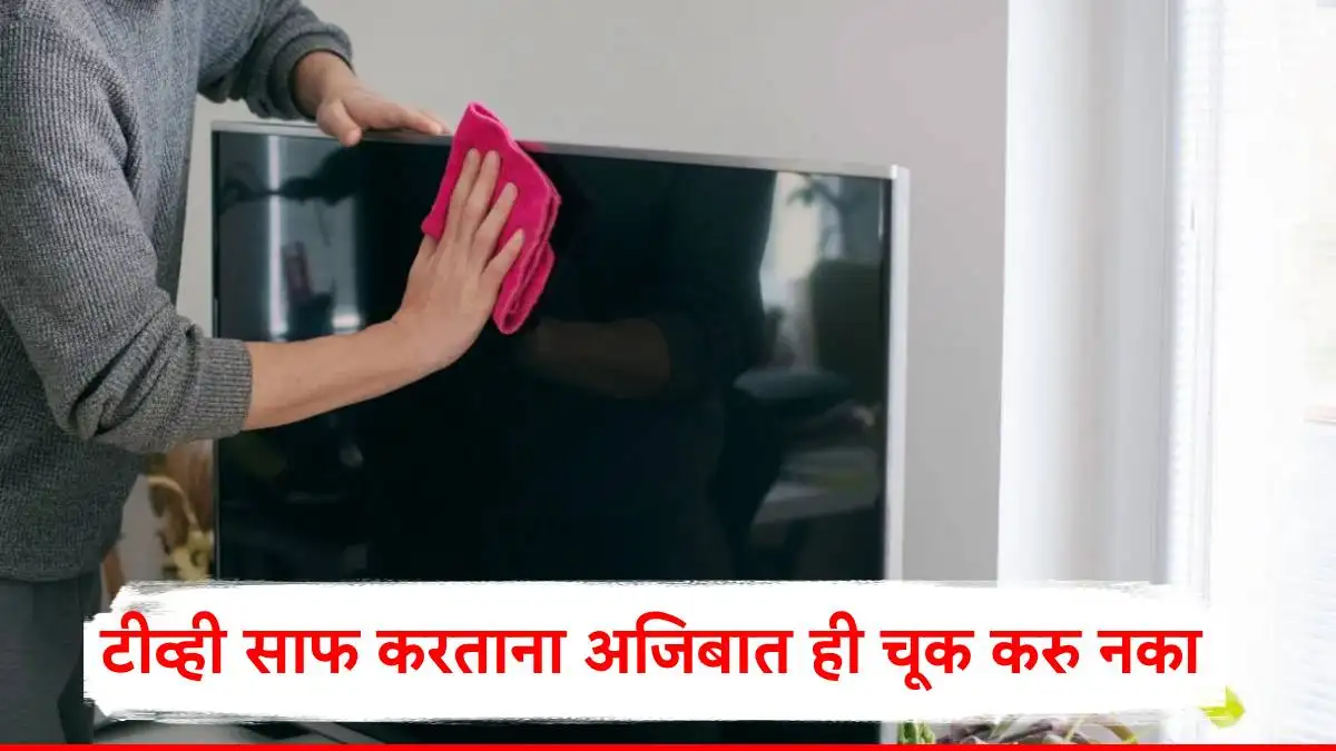 स्मार्ट टीव्ही स्वच्छता: चुका टाळा आणि नुकसान टाळा